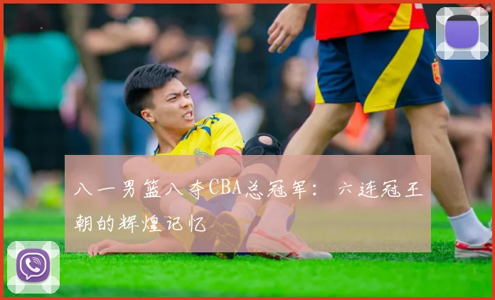 八一男篮八夺CBA总冠军:六连冠王朝的辉煌记忆