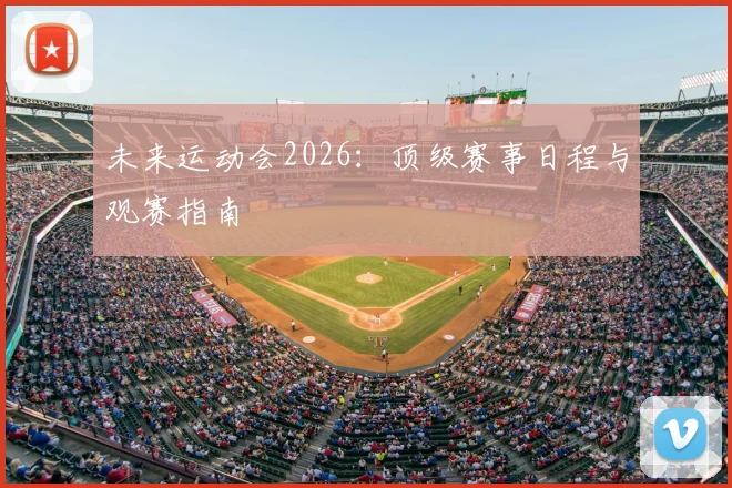 未来运动会2026:顶级赛事日程与观赛指南