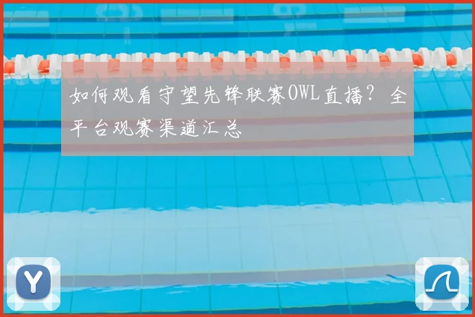 如何观看守望先锋联赛OWL直播?全平台观赛渠道汇总