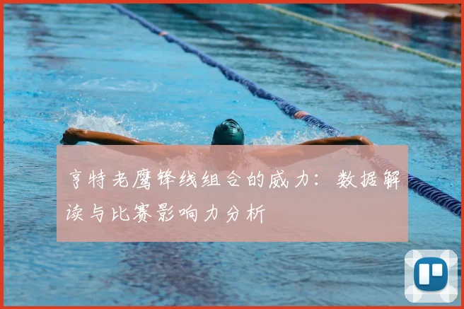 亨特老鹰锋线组合的威力：数据解读与比赛影响力分析
