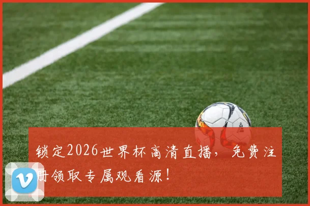 锁定2026世界杯高清直播,免费注册领取专属观看源!