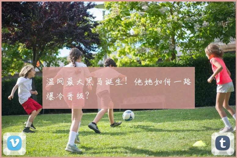 温网最大黑马诞生!他她如何一路爆冷晋级?