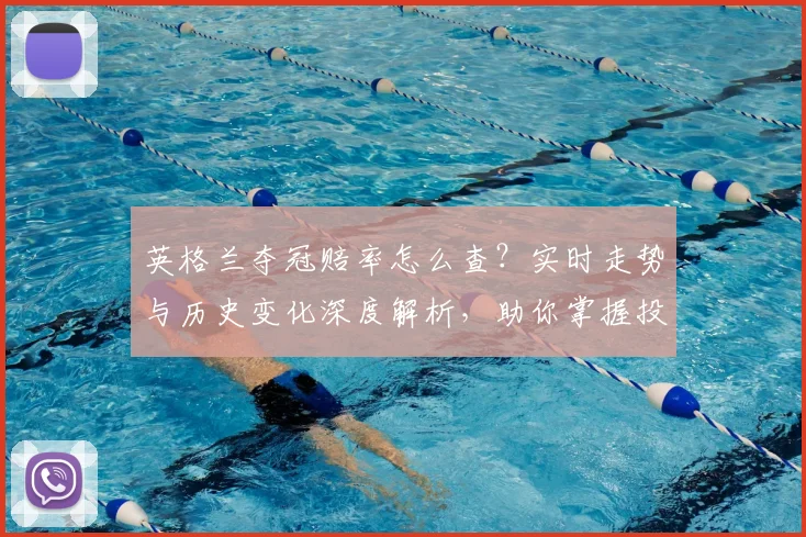 英格兰夺冠赔率怎么查?实时走势与历史变化深度解析,助你掌握投注先机