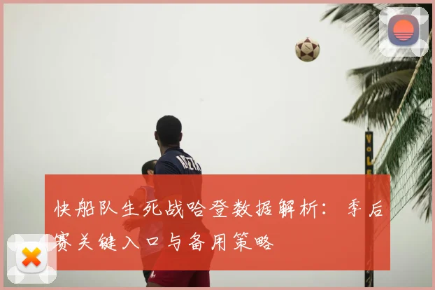 快船队生死战哈登数据解析：季后赛关键入口与备用策略