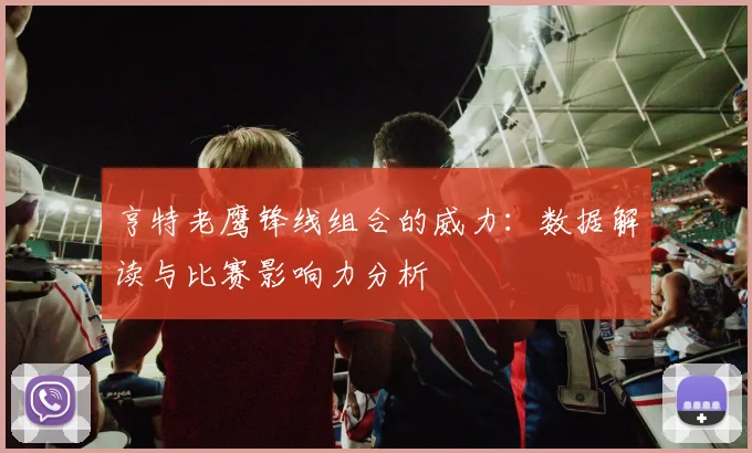 亨特老鹰锋线组合的威力：数据解读与比赛影响力分析