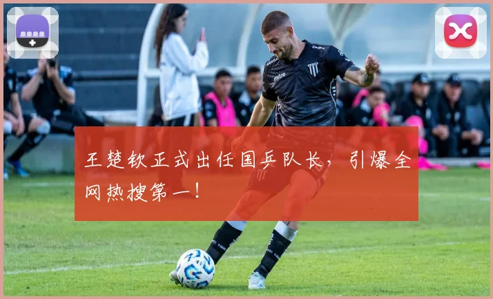 王楚钦正式出任国乒队长，引爆全网热搜第一！