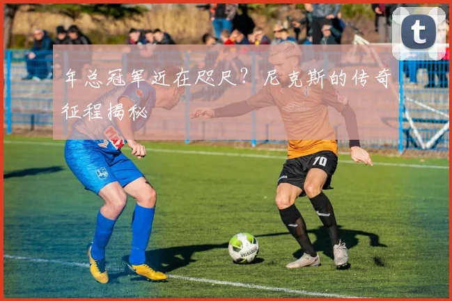 年总冠军近在咫尺?尼克斯的传奇征程揭秘