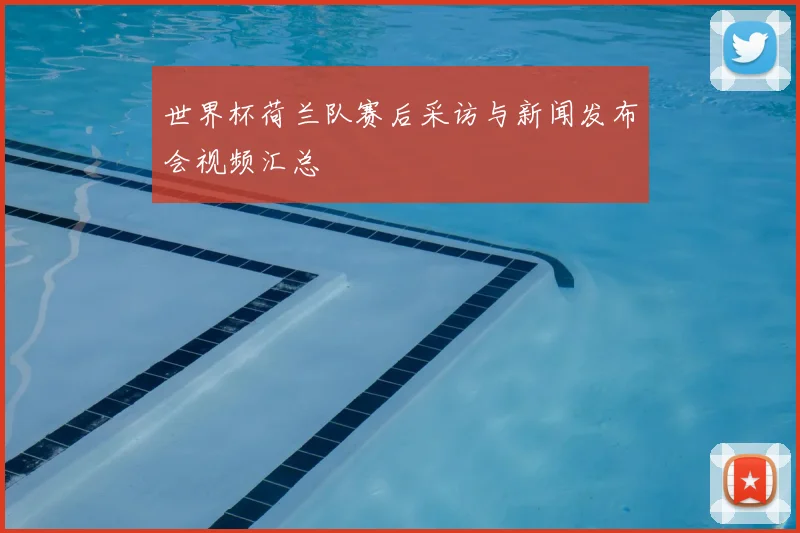 世界杯荷兰队赛后采访与新闻发布会视频汇总