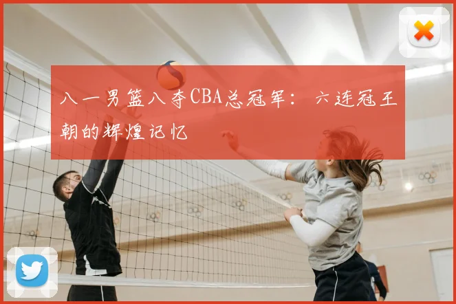 八一男篮八夺CBA总冠军:六连冠王朝的辉煌记忆