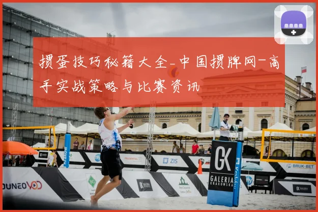 掼蛋技巧秘籍大全_中国掼牌网-高手实战策略与比赛资讯
