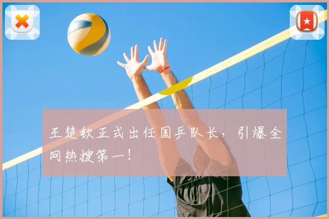 王楚钦正式出任国乒队长，引爆全网热搜第一！