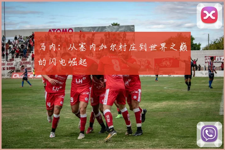 马内:从塞内加尔村庄到世界之巅的闪电崛起