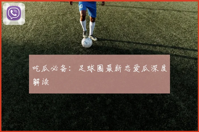 吃瓜必备:足球圈最新恋爱瓜深度解读