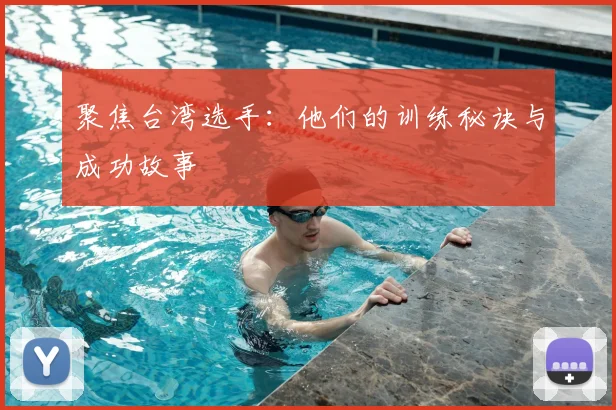 聚焦台湾选手：他们的训练秘诀与成功故事