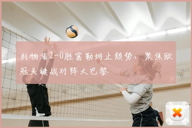 利物浦2-0胜富勒姆止颓势,聚焦欧冠关键战对阵大巴黎